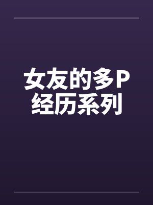 女友的多P经历系列