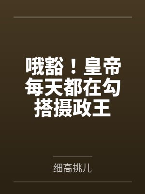 哦豁!皇帝每天都在勾搭摄政王by细高挑儿