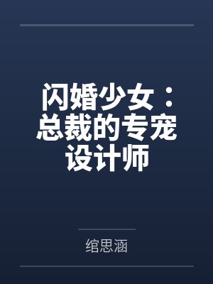 宋湉湉齐莫闪婚少女:总裁的专宠设计师