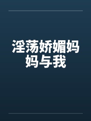 淫荡娇媚妈妈与我