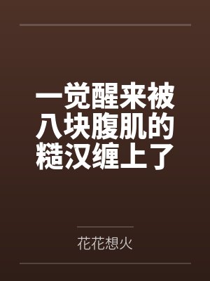 一觉醒来被八块腹肌的糙汉缠上了by花花想火