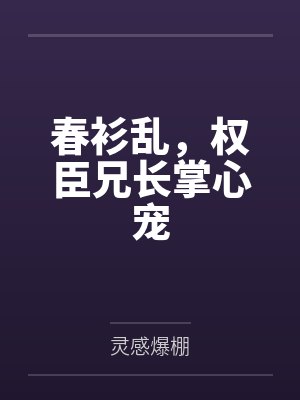 春衫乱,权臣兄长掌心宠by灵感爆棚