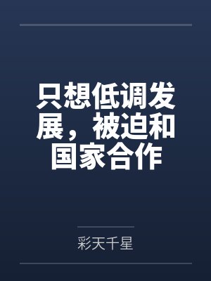 只想低调发展,被迫和国家合作笔趣阁无弹窗