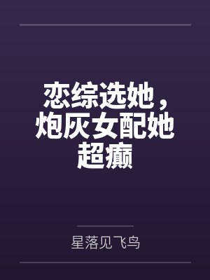恋综选她,炮灰女配她超癫by星落见飞鸟