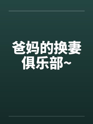 爸妈的换妻俱乐部~