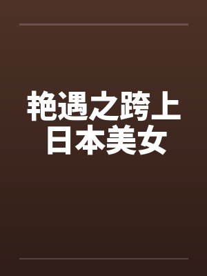 艳遇之跨上日本美女