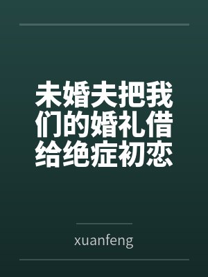 未婚夫把我们的婚礼借给绝症初恋