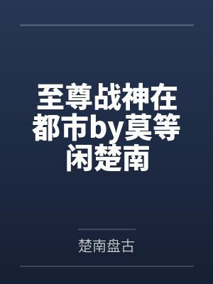 至尊战神在都市by莫等闲楚南