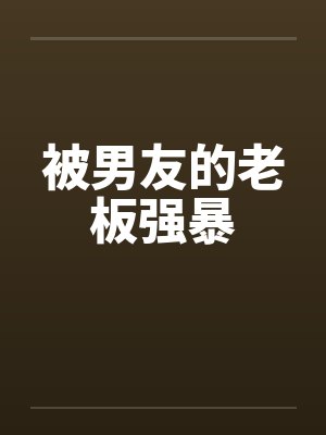 被男友的老板强暴