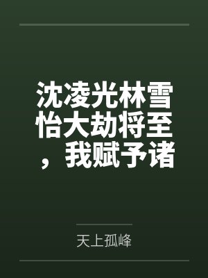 沈凌光林雪怡大劫将至,我赋予诸天永恒!
