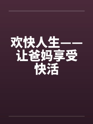 欢快人生——让爸妈享受快活