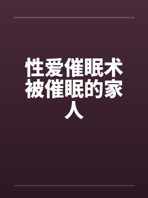 性爱催眠术被催眠的家人