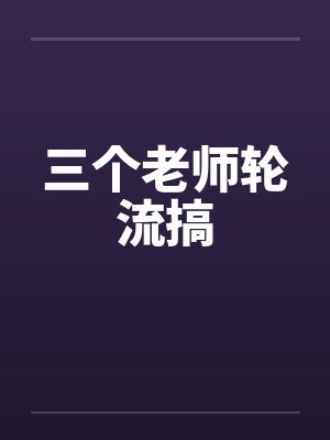 三个老师轮流搞