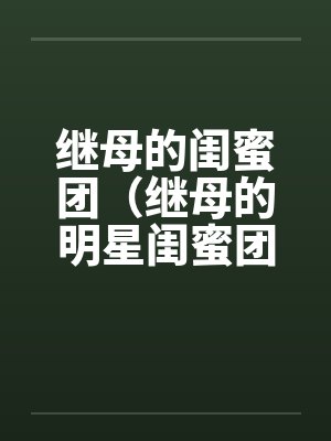 继母的闺蜜团(继母的明星闺蜜团)