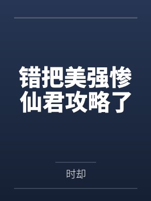 错把美强惨仙君攻略了