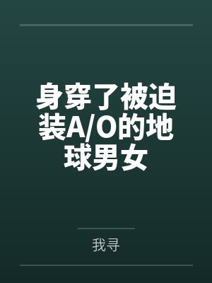 身穿了被迫装A/O的地球男女