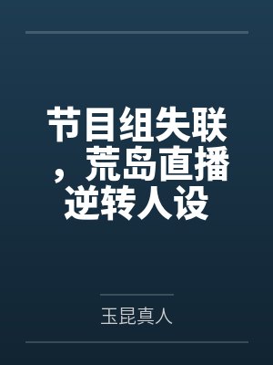 节目组失联,荒岛直播逆转人设by玉昆真人