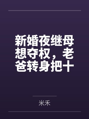 新婚夜继母想夺权,老爸转身把十亿矿山给了我