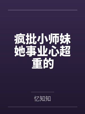 疯批小师妹她事业心超重的by忆知知