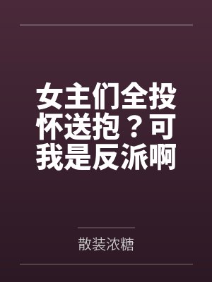 甄行赖蔓蔓女主们全投怀送抱?可我是反派啊!