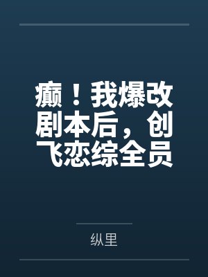 癫!我爆改剧本后,创飞恋综全员