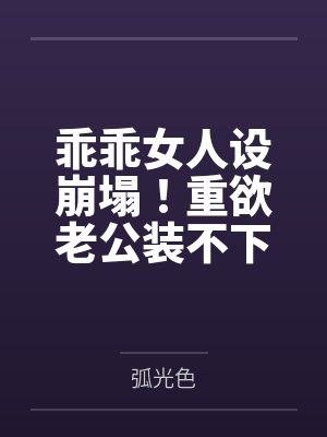 乖乖女人设崩塌!重欲老公装不下去了