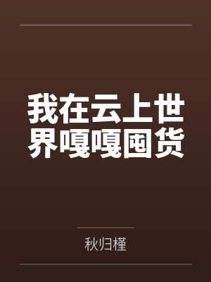 我在云上世界嘎嘎囤货by秋归槿