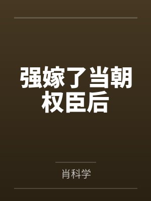 强嫁了当朝权臣后by肖科学