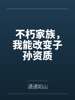 不朽家族,我能改变子孙资质笔趣阁无弹窗
