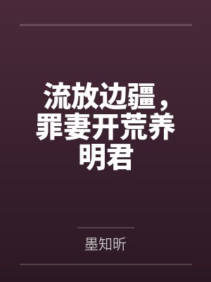 流放边疆,罪妻开荒养明君by墨知昕