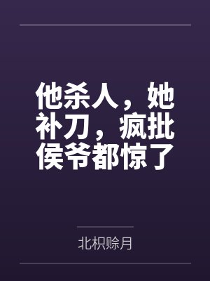 他杀人,她补刀,疯批侯爷都惊了by北枳赊月