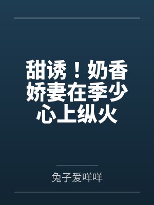 甜诱!奶香娇妻在季少心上纵火