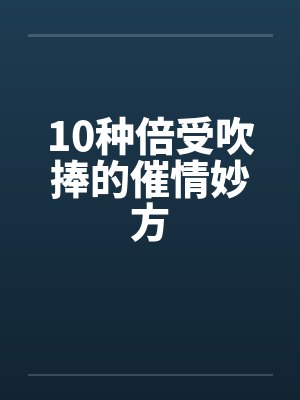 10种倍受吹捧的催情妙方