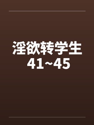 淫欲转学生 41~45