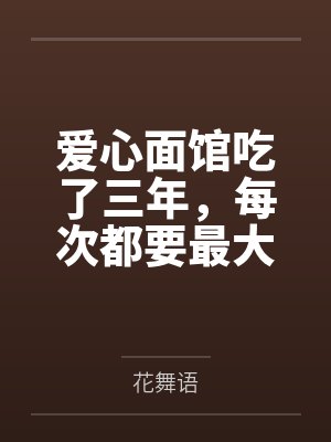 爱心面馆吃了三年,每次都要最大碗