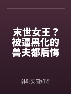 末世女王?被逼黑化的兽夫都后悔了