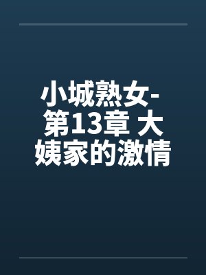 小城熟女- 第13章 大姨家的激情