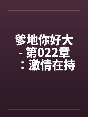 爹地你好大- 第022章:激情在持续下